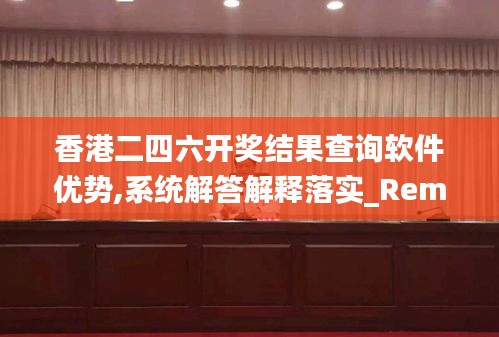 香港二四六开奖结果查询软件优势,系统解答解释落实_RemixOS67.112-8