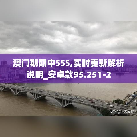 澳门期期中555,实时更新解析说明_安卓款95.251-2