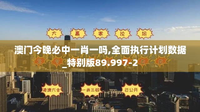 澳门今晚必中一肖一吗,全面执行计划数据_特别版89.997-2