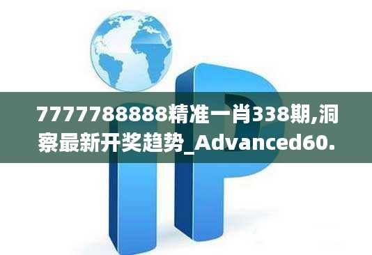 7777788888精准一肖338期,洞察最新开奖趋势_Advanced60.406-3