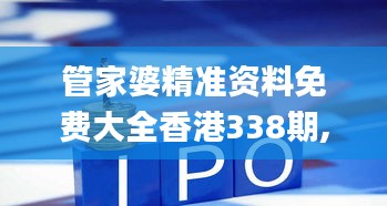 管家婆精准资料免费大全香港338期,最佳精选解释落实_Console14.355-9