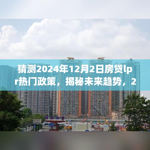 揭秘未来趋势，深度解析与预测2024年房贷LPR政策热门动态及未来走向猜测报告