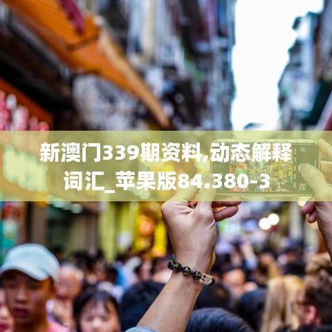 新澳门339期资料,动态解释词汇_苹果版84.380-3