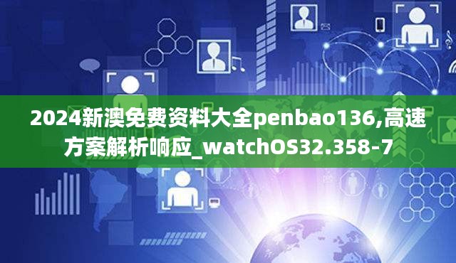 2024新澳免费资料大全penbao136,高速方案解析响应_watchOS32.358-7