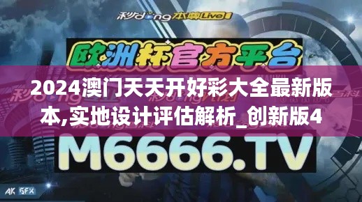 2024澳门天天开好彩大全最新版本,实地设计评估解析_创新版4.364-2