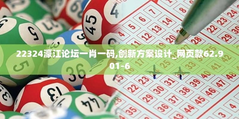 22324濠江论坛一肖一码,创新方案设计_网页款62.901-6