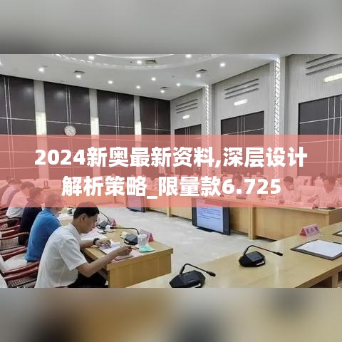 2024新奥最新资料,深层设计解析策略_限量款6.725