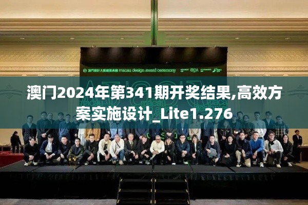 澳门2024年第341期开奖结果,高效方案实施设计_Lite1.276