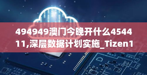 494949澳门今晚开什么454411,深层数据计划实施_Tizen15.142