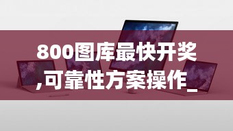 800图库最快开奖,可靠性方案操作_Surface4.498