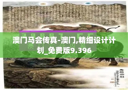 澳门马会传真-澳门,精细设计计划_免费版9.396