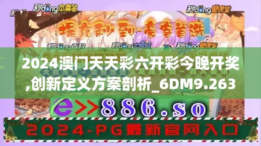 2024澳门天天彩六开彩今晚开奖,创新定义方案剖析_6DM9.263