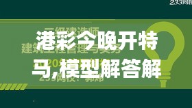 港彩今晚开特马,模型解答解释落实_10DM15.186