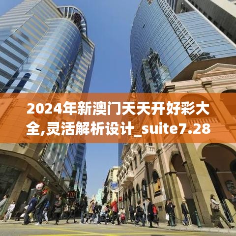 2024年新澳门天天开好彩大全,灵活解析设计_suite7.288