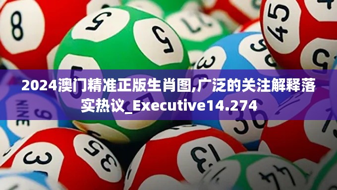 2024澳门精准正版生肖图,广泛的关注解释落实热议_Executive14.274