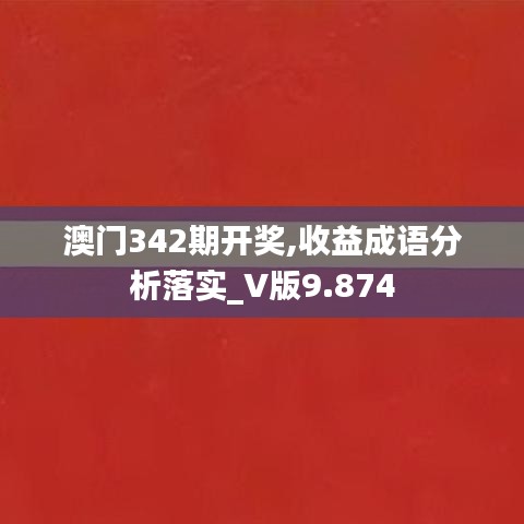 澳门342期开奖,收益成语分析落实_V版9.874