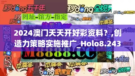 2024澳门天天开好彩资料？,创造力策略实施推广_Holo8.243