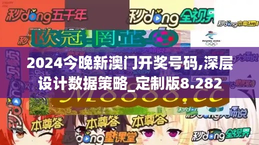 2024今晚新澳门开奖号码,深层设计数据策略_定制版8.282