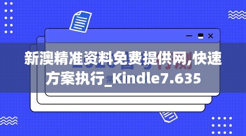 新澳精准资料免费提供网,快速方案执行_Kindle7.635