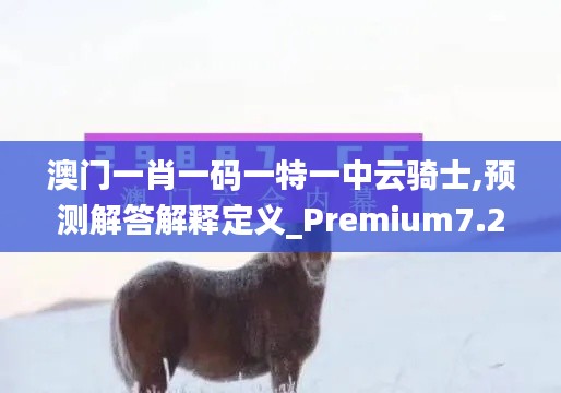 澳门一肖一码一特一中云骑士,预测解答解释定义_Premium7.279