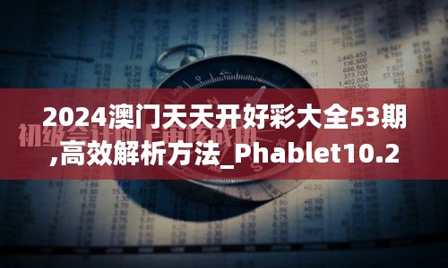 2024澳门天天开好彩大全53期,高效解析方法_Phablet10.207