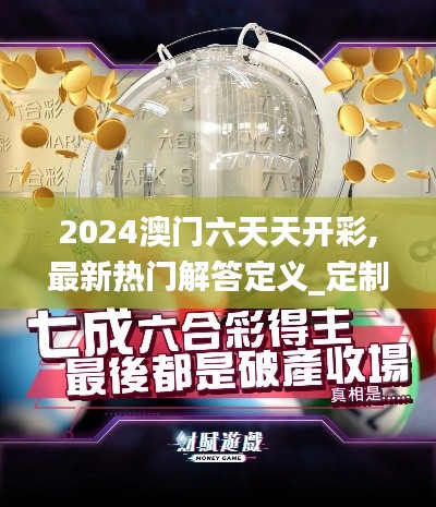 2024澳门六天天开彩,最新热门解答定义_定制版3.568