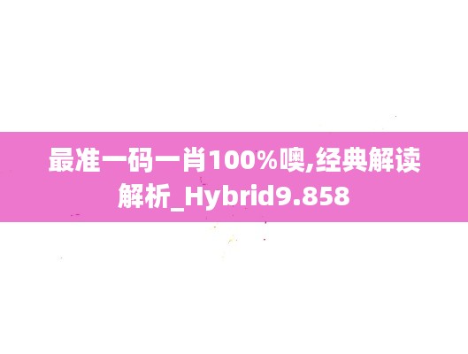 最准一码一肖100%噢,经典解读解析_Hybrid9.858