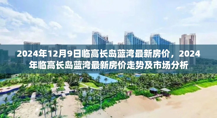 临高长岛蓝湾最新房价走势与深度市场分析，洞悉未来趋势至2024年12月9日。