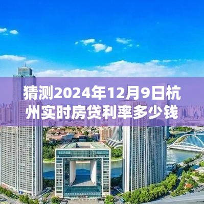 揭秘预测，杭州实时房贷利率走势分析，预测2024年12月9日杭州房贷利率走向及数值分析