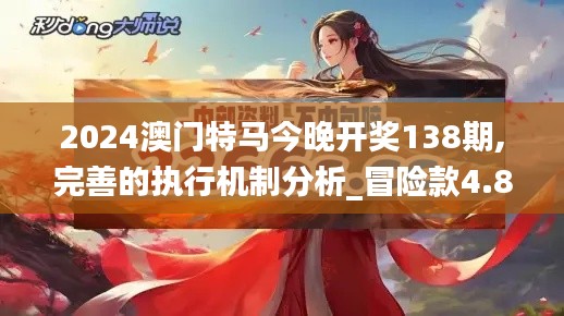 2024澳门特马今晚开奖138期,完善的执行机制分析_冒险款4.890