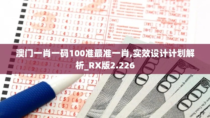 澳门一肖一码100准最准一肖,实效设计计划解析_RX版2.226