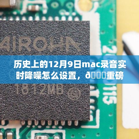 重磅更新历史上的12月9日，Mac录音技术实时降噪革新引领科技生活新纪元！前沿体验教程分享