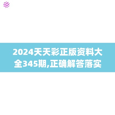 2024天天彩正版资料大全345期,正确解答落实_Plus7.981