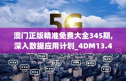 澳门正版精准免费大全345期,深入数据应用计划_4DM13.433