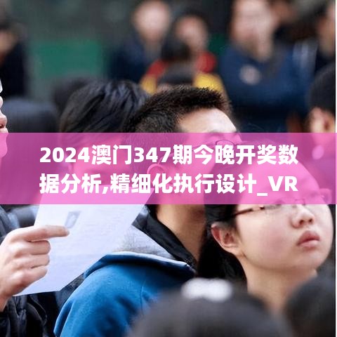 2024澳门347期今晚开奖数据分析,精细化执行设计_VR版1.413