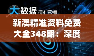 新澳精准资料免费大全348期：深度挖掘，洞察无限商机