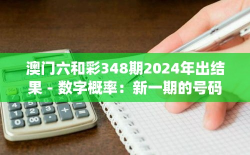 澳门六和彩348期2024年出结果 - 数字概率：新一期的号码概率剖析