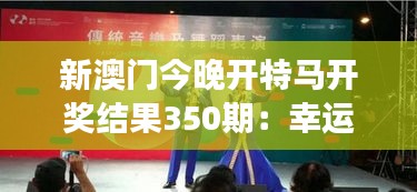 新澳门今晚开特马开奖结果350期：幸运女神的微笑时刻