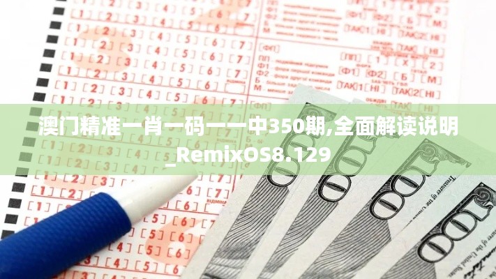 澳门精准一肖一码一一中350期,全面解读说明_RemixOS8.129