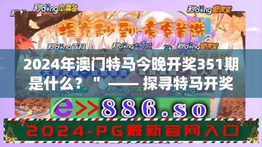 2024年澳门特马今晚开奖351期是什么？＂ —— 探寻特马开奖结果的悬念与兴奋