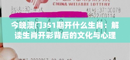 今晚澳门351期开什么生肖：解读生肖开彩背后的文化与心理效应