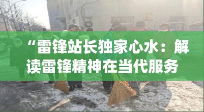 “雷锋站长独家心水：解读雷锋精神在当代服务行业的不凡影响”