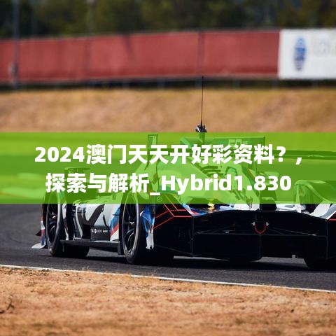 2024澳门天天开好彩资料？,探索与解析_Hybrid1.830