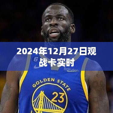 卡实时观战指南，2024年12月27日精彩对决瞬间