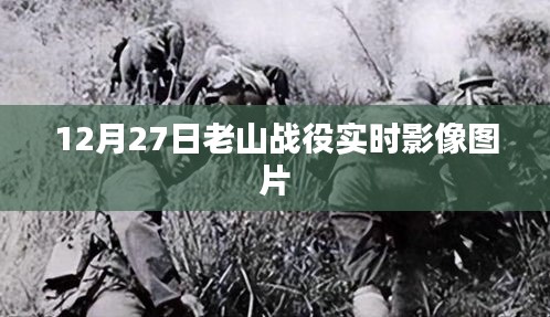 老山战役实时影像图片公开，12月27日战场直击