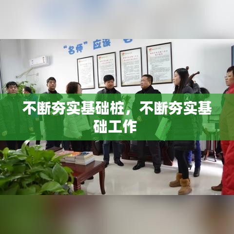 不断夯实基础桩，不断夯实基础工作 