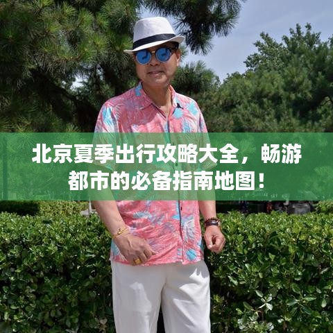 北京夏季出行攻略大全，畅游都市的必备指南地图！