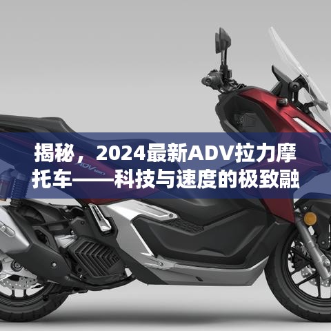 揭秘，2024最新ADV拉力摩托车——科技与速度的极致融合