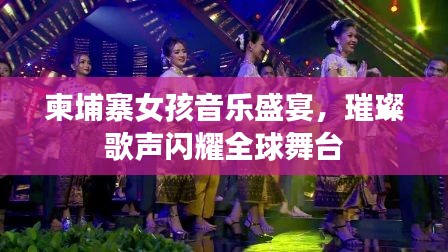 柬埔寨女孩音乐盛宴，璀璨歌声闪耀全球舞台