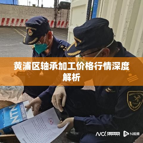 黄浦区轴承加工价格行情深度解析